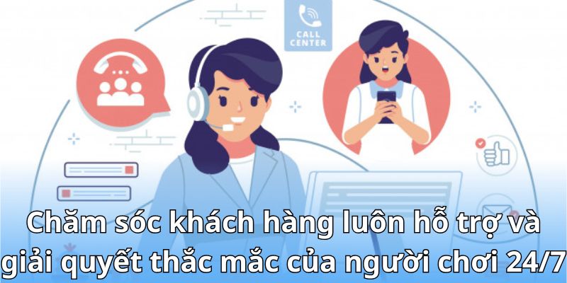 Chăm sóc khách hàng luôn hỗ trợ và giải quyết thắc mắc của người chơi 24/7